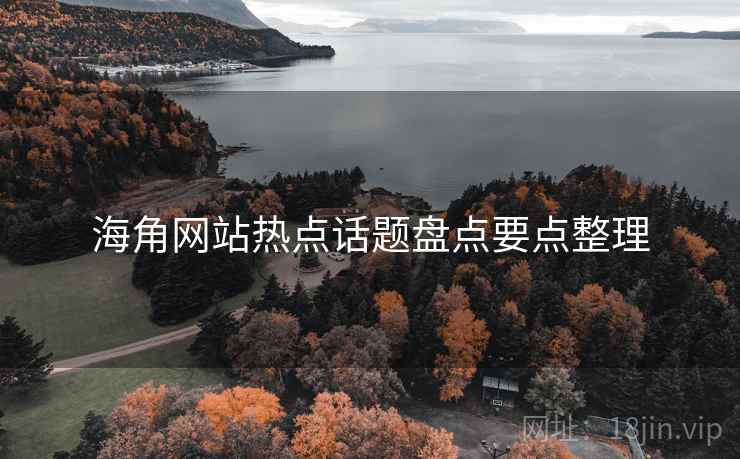 海角网站热点话题盘点要点整理