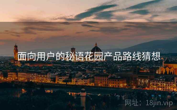 面向用户的秘语花园产品路线猜想