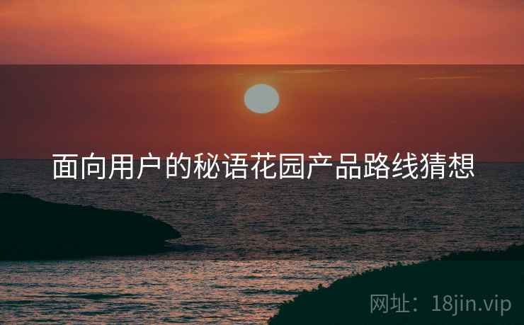 面向用户的秘语花园产品路线猜想