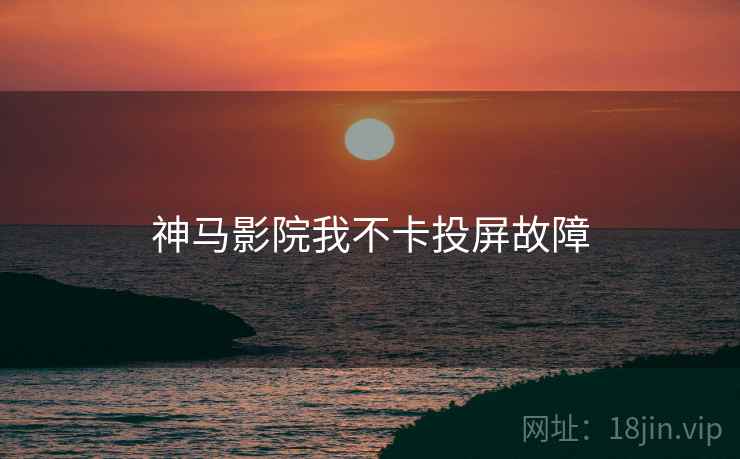 神马影院我不卡投屏故障