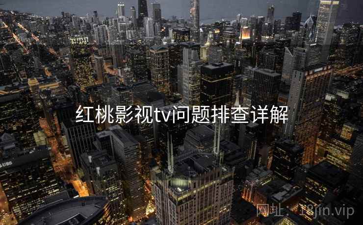 红桃影视tv问题排查详解