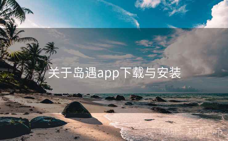 关于岛遇app下载与安装