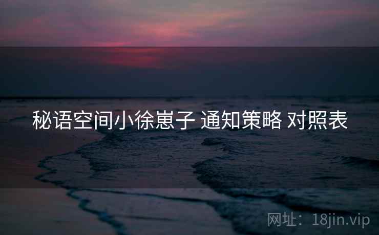 秘语空间小徐崽子 通知策略 对照表