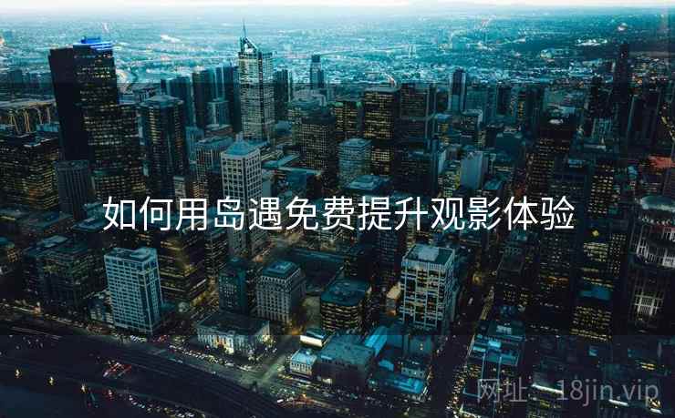 如何用岛遇免费提升观影体验