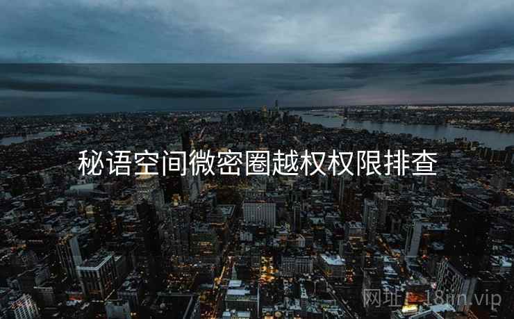 秘语空间微密圈越权权限排查