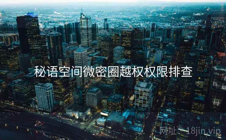 秘语空间微密圈越权权限排查