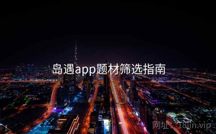 岛遇app题材筛选指南
