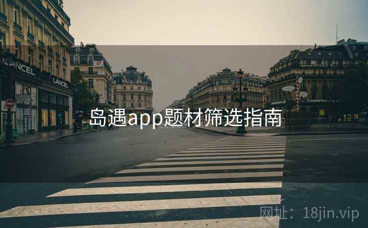 岛遇app题材筛选指南