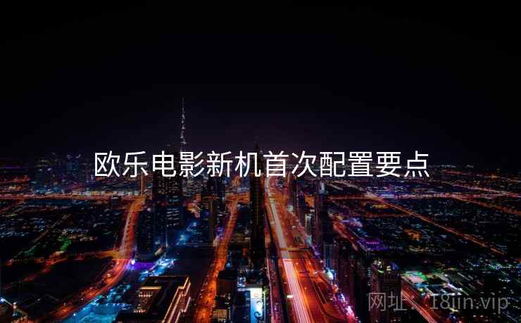 欧乐电影新机首次配置要点