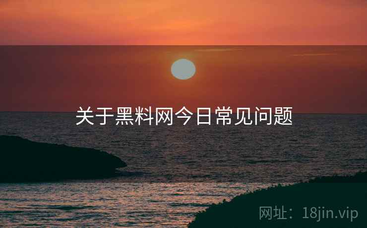 关于黑料网今日常见问题
