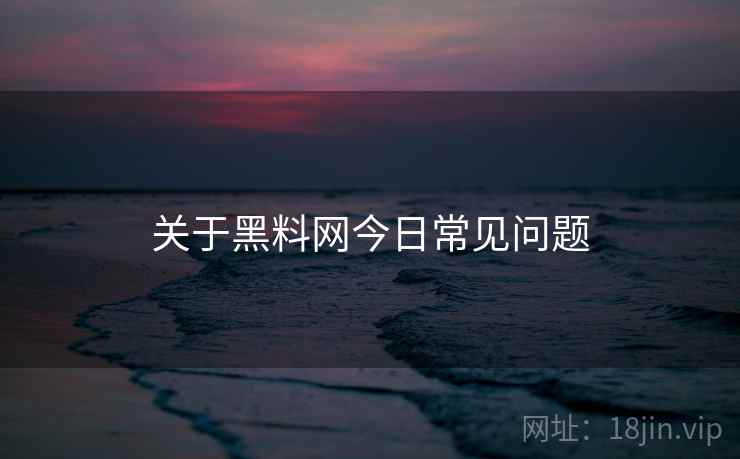 关于黑料网今日常见问题