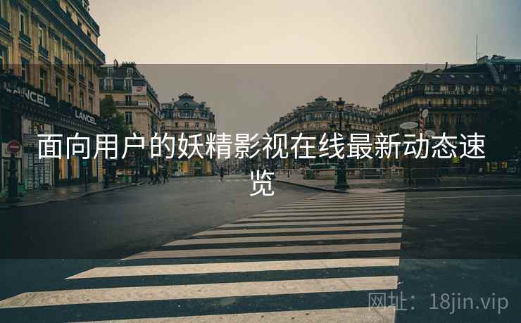 面向用户的妖精影视在线最新动态速览