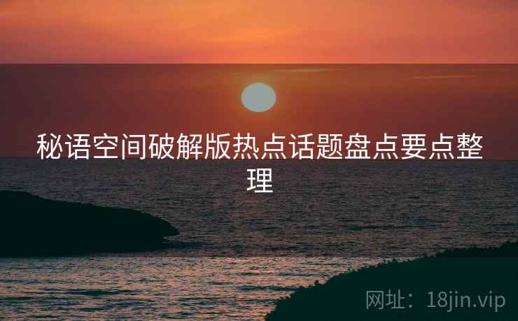 秘语空间破解版热点话题盘点要点整理