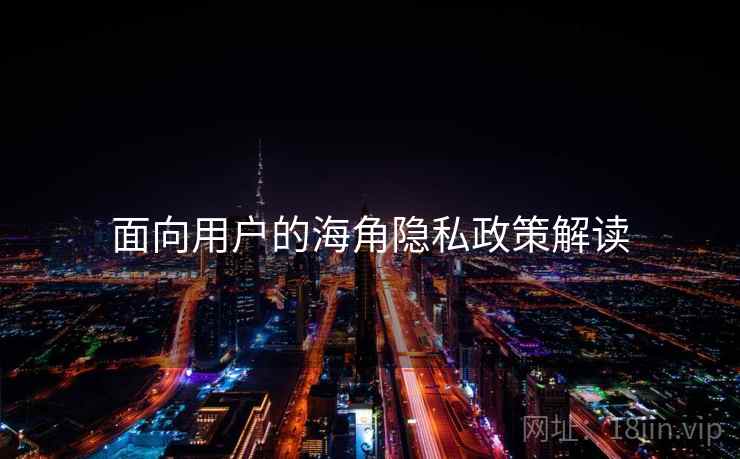 面向用户的海角隐私政策解读