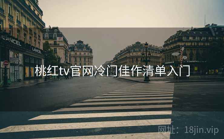 桃红tv官网冷门佳作清单入门