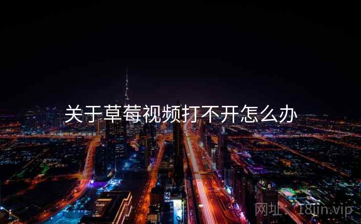关于草莓视频打不开怎么办