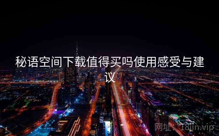 秘语空间下载值得买吗使用感受与建议