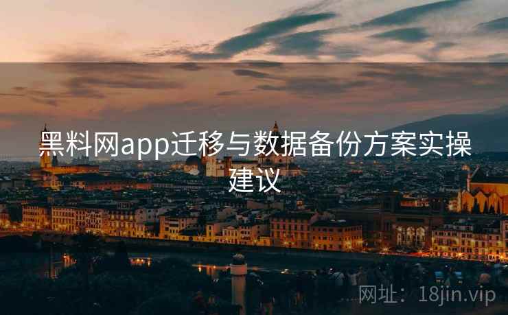 黑料网app迁移与数据备份方案实操建议
