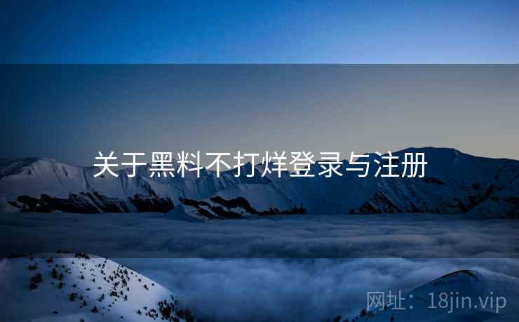 关于黑料不打烊登录与注册