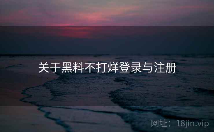 关于黑料不打烊登录与注册