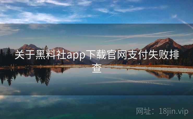 关于黑料社app下载官网支付失败排查