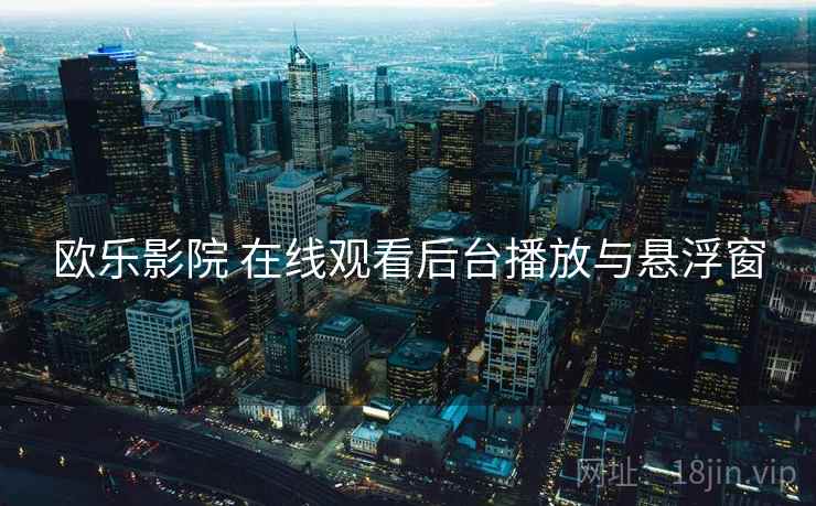 欧乐影院 在线观看后台播放与悬浮窗