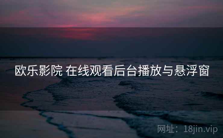 欧乐影院 在线观看后台播放与悬浮窗
