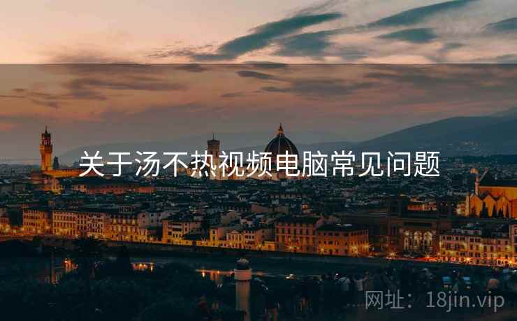关于汤不热视频电脑常见问题
