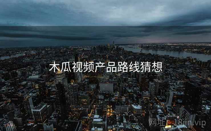 木瓜视频产品路线猜想