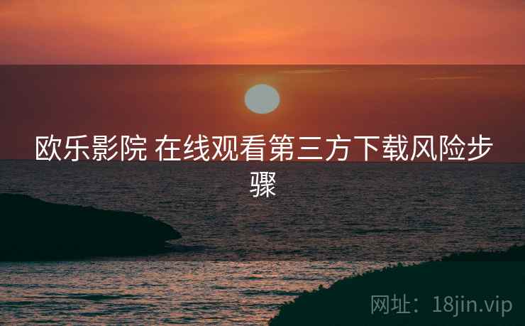 欧乐影院 在线观看第三方下载风险步骤
