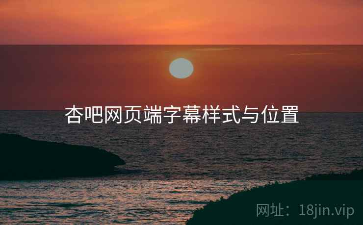 杏吧网页端字幕样式与位置