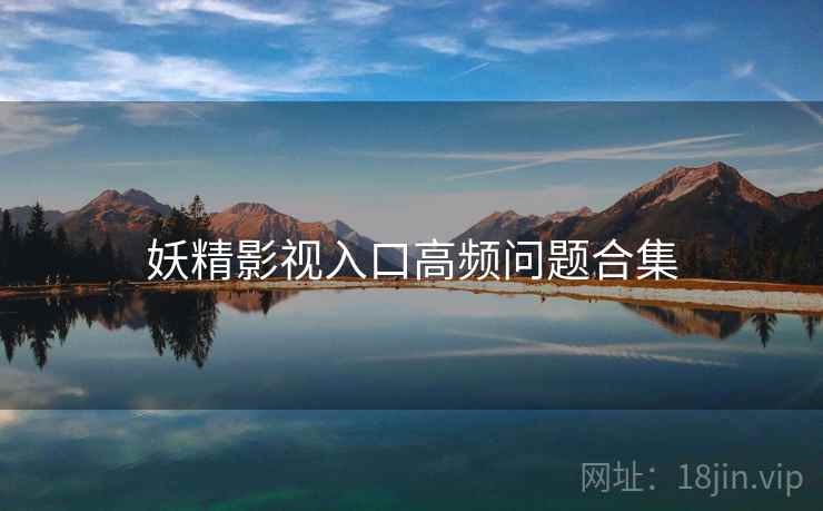妖精影视入口高频问题合集