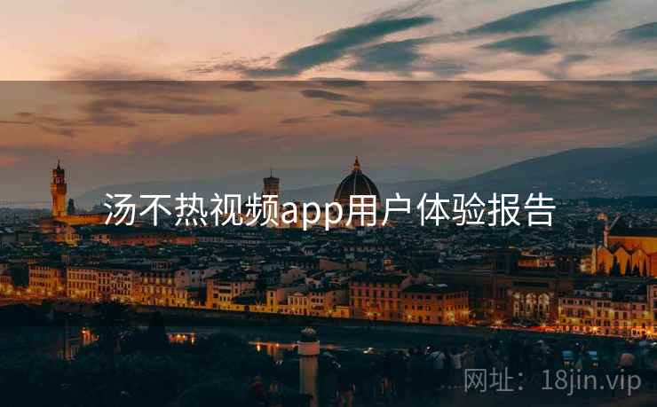 汤不热视频app用户体验报告