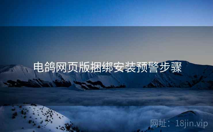 电鸽网页版捆绑安装预警步骤