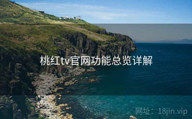 桃红tv官网功能总览详解