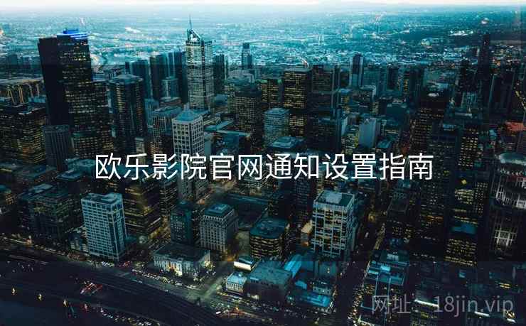 欧乐影院官网通知设置指南