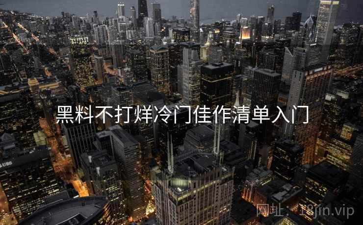 黑料不打烊冷门佳作清单入门