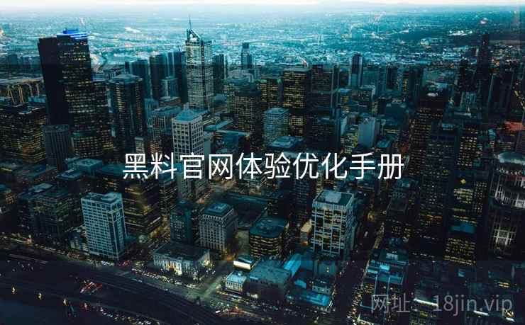 黑料官网体验优化手册