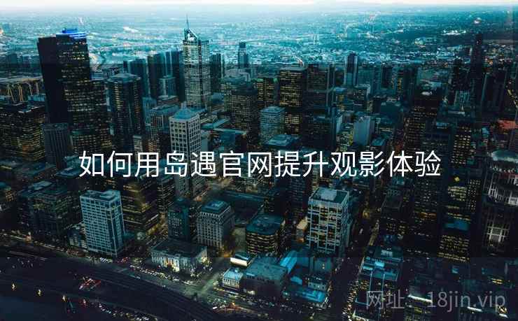 如何用岛遇官网提升观影体验