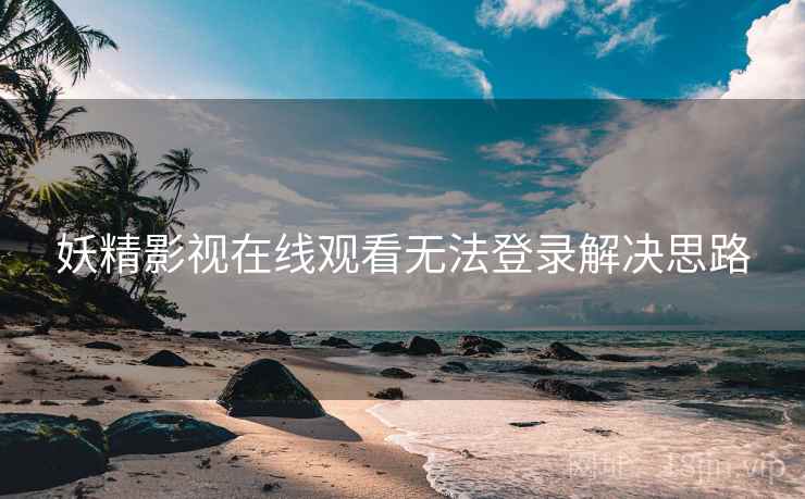 妖精影视在线观看无法登录解决思路