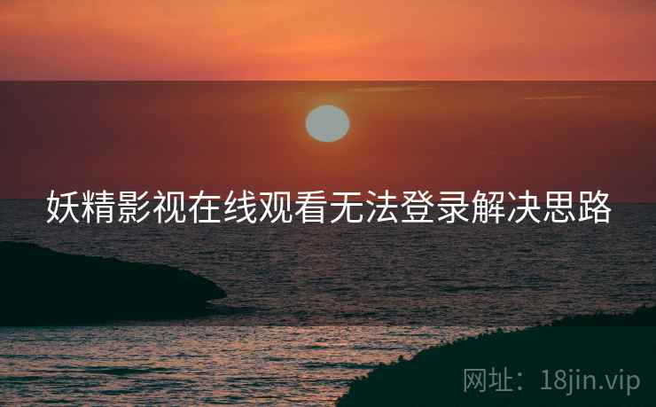 妖精影视在线观看无法登录解决思路