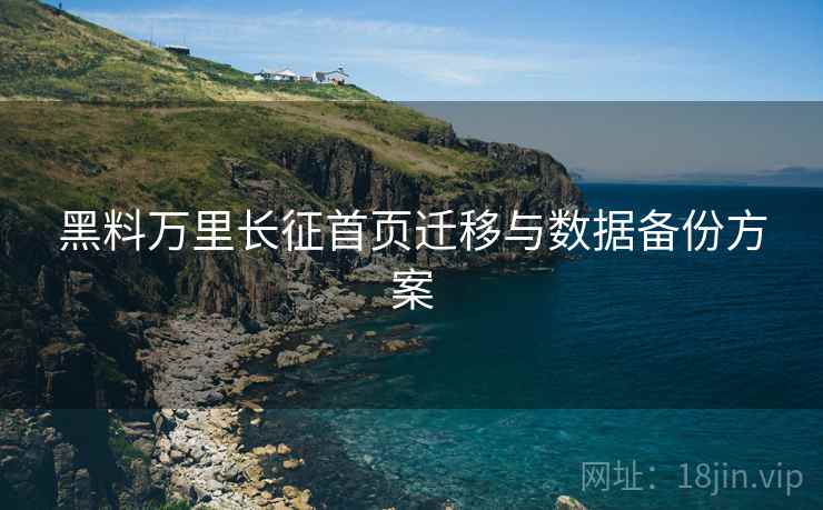 黑料万里长征首页迁移与数据备份方案