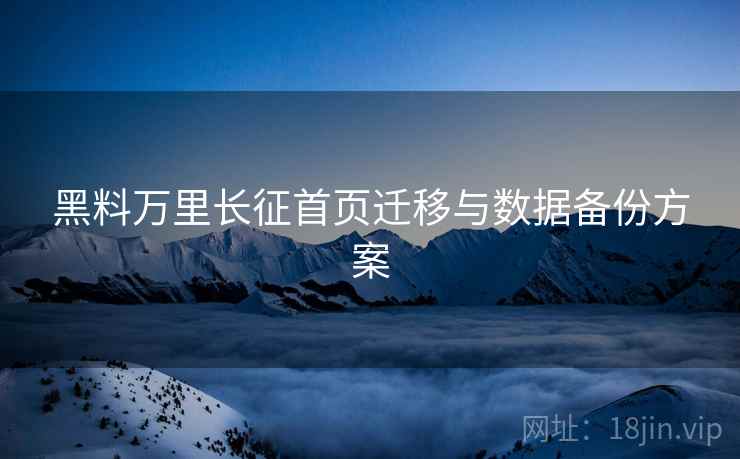 黑料万里长征首页迁移与数据备份方案