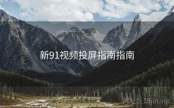 新91视频投屏指南指南