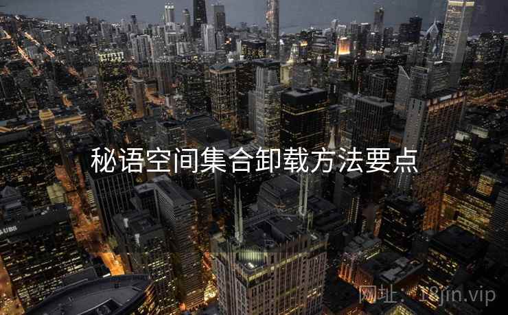 秘语空间集合卸载方法要点