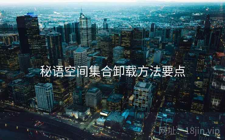 秘语空间集合卸载方法要点