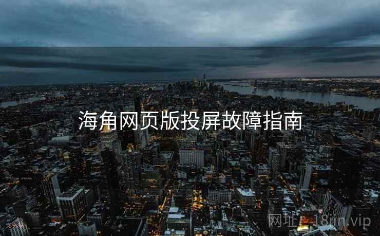 海角网页版投屏故障指南