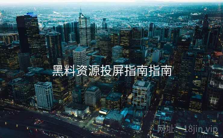 黑料资源投屏指南指南