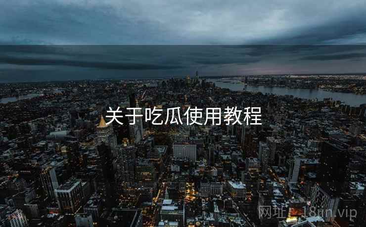 关于吃瓜使用教程