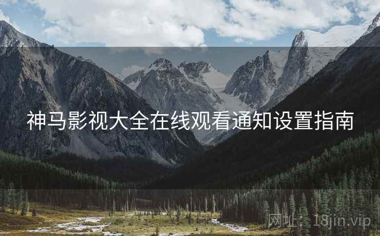 神马影视大全在线观看通知设置指南